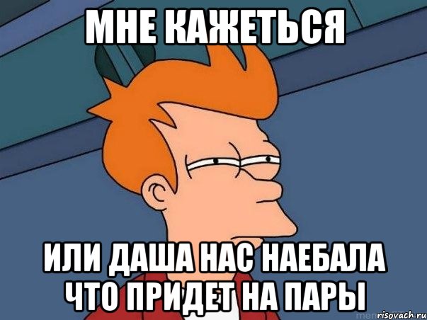 мне кажеться или даша нас наебала что придет на пары, Мем  Фрай (мне кажется или)