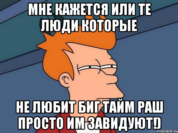 мне кажется или те люди которые не любит биг тайм раш просто им завидуют!), Мем  Фрай (мне кажется или)