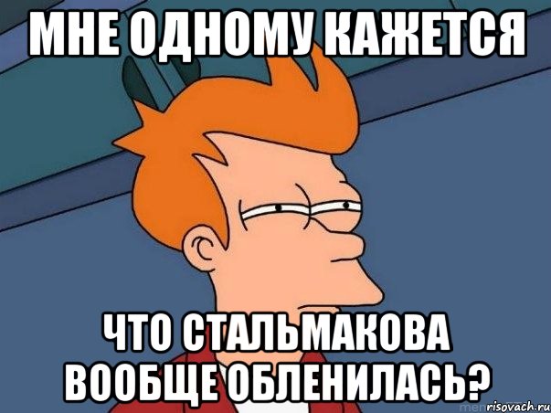 мне одному кажется что стальмакова вообще обленилась?, Мем  Фрай (мне кажется или)