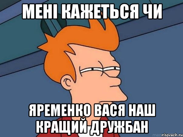 мені кажеться чи яременко вася наш кращий дружбан, Мем  Фрай (мне кажется или)