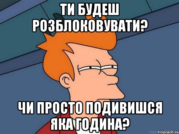 ти будеш розблоковувати? чи просто подивишся яка година?, Мем  Фрай (мне кажется или)