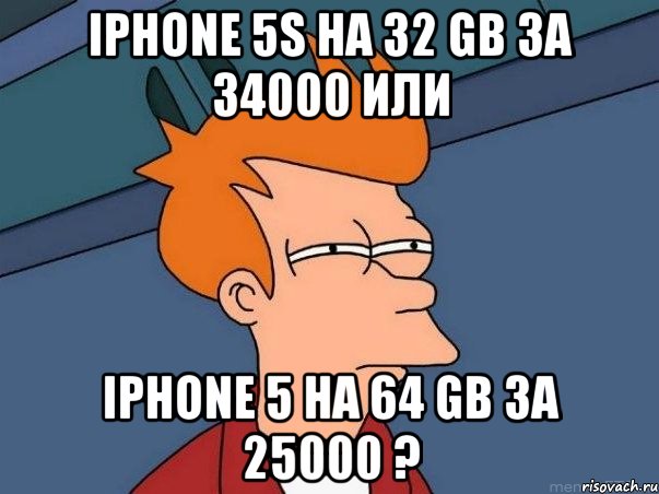 iphone 5s на 32 gb за 34000 или iphone 5 на 64 gb за 25000 ?, Мем  Фрай (мне кажется или)