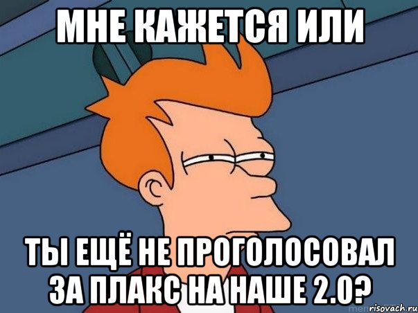 мне кажется или ты ещё не проголосовал за плакс на наше 2.0?, Мем  Фрай (мне кажется или)