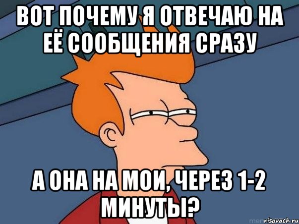 вот почему я отвечаю на её сообщения сразу а она на мои, через 1-2 минуты?, Мем  Фрай (мне кажется или)