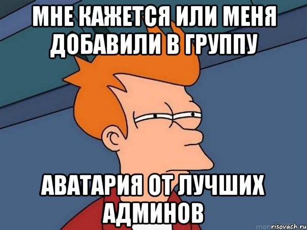 мне кажется или меня добавили в группу аватария от лучших админов, Мем  Фрай (мне кажется или)