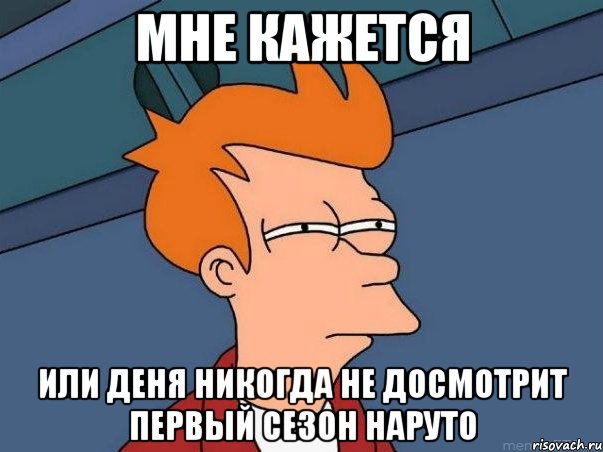 мне кажется или деня никогда не досмотрит первый сезон наруто, Мем  Фрай (мне кажется или)