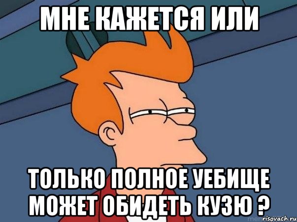 мне кажется или только полное уебище может обидеть кузю ?, Мем  Фрай (мне кажется или)