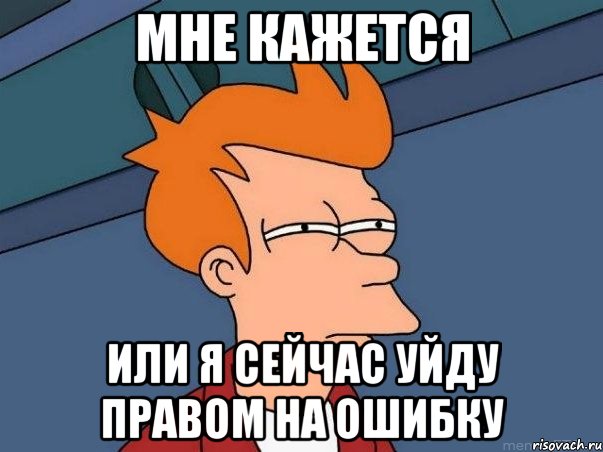 мне кажется или я сейчас уйду правом на ошибку, Мем  Фрай (мне кажется или)