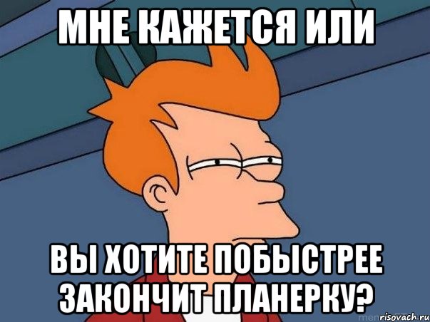 мне кажется или вы хотите побыстрее закончит планерку?, Мем  Фрай (мне кажется или)