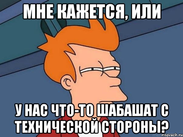 мне кажется, или у нас что-то шабашат с технической стороны?, Мем  Фрай (мне кажется или)