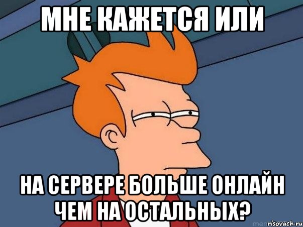 мне кажется или на сервере больше онлайн чем на остальных?, Мем  Фрай (мне кажется или)