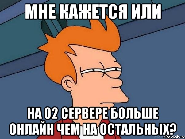 мне кажется или на 02 сервере больше онлайн чем на остальных?, Мем  Фрай (мне кажется или)