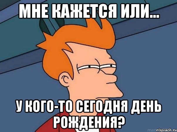 мне кажется или... у кого-то сегодня день рождения?, Мем  Фрай (мне кажется или)