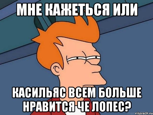 мне кажеться или касильяс всем больше нравится че лопес?, Мем  Фрай (мне кажется или)