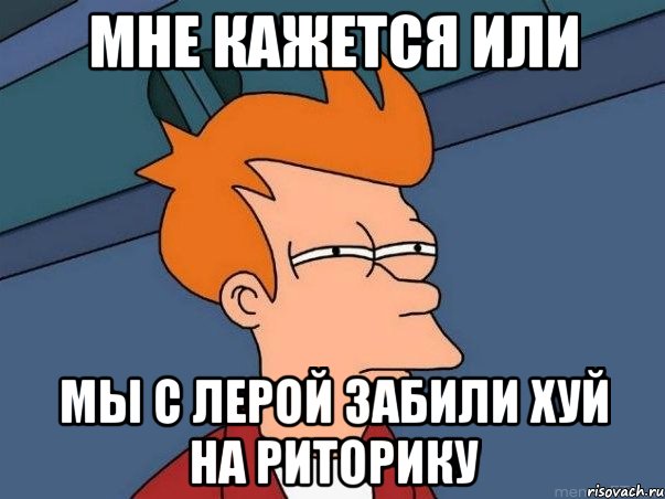 мне кажется или мы с лерой забили хуй на риторику, Мем  Фрай (мне кажется или)