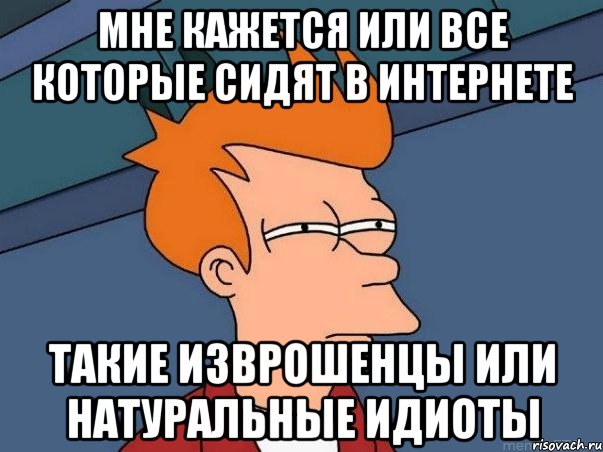 мне кажется или все которые сидят в интернете такие изврошенцы или натуральные идиоты, Мем  Фрай (мне кажется или)