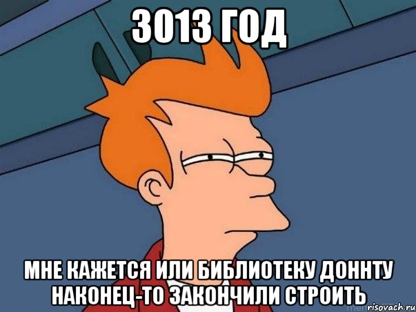 3013 год мне кажется или библиотеку доннту наконец-то закончили строить, Мем  Фрай (мне кажется или)