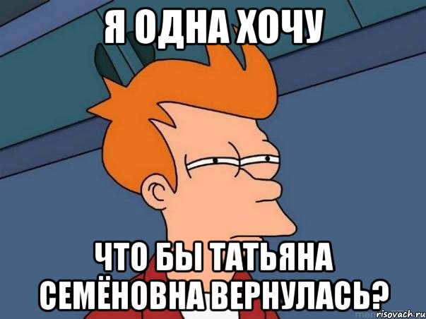 я одна хочу что бы татьяна семёновна вернулась?, Мем  Фрай (мне кажется или)