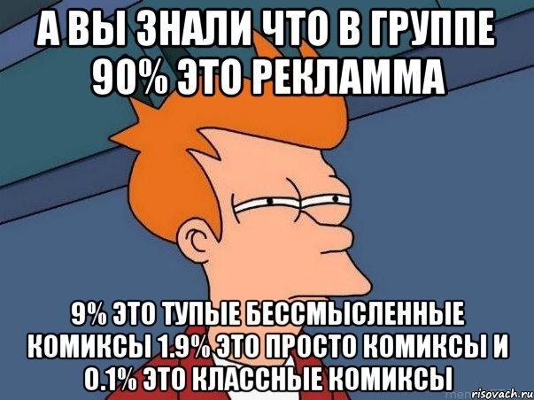 а вы знали что в группе 90% это рекламма 9% это тупые бессмысленные комиксы 1.9% это просто комиксы и 0.1% это классные комиксы, Мем  Фрай (мне кажется или)