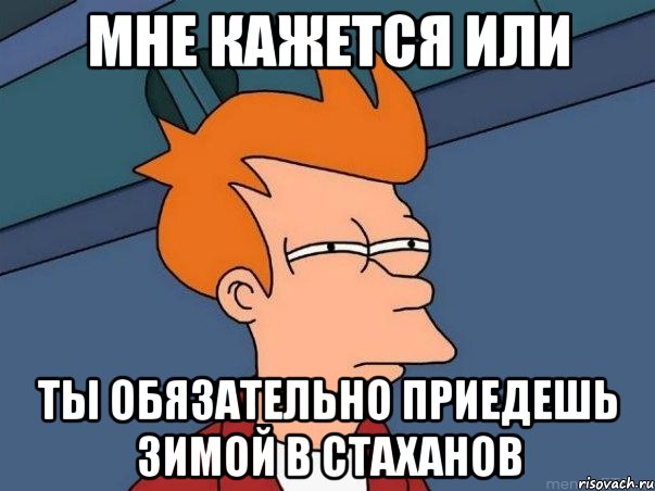 мне кажется или ты обязательно приедешь зимой в стаханов, Мем  Фрай (мне кажется или)