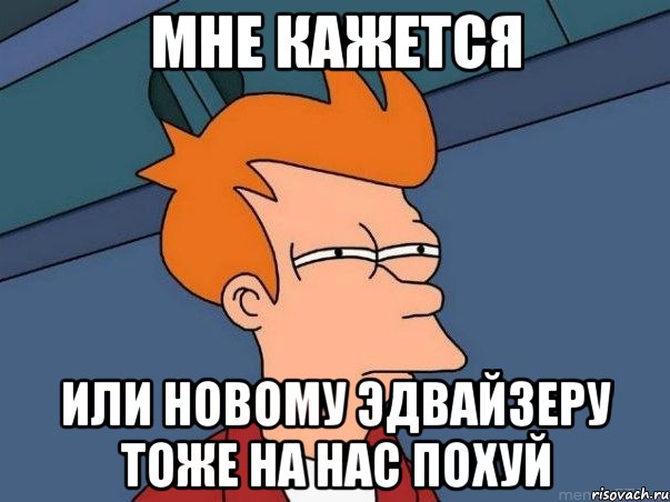 мне кажется или новому эдвайзеру тоже на нас похуй, Мем  Фрай (мне кажется или)