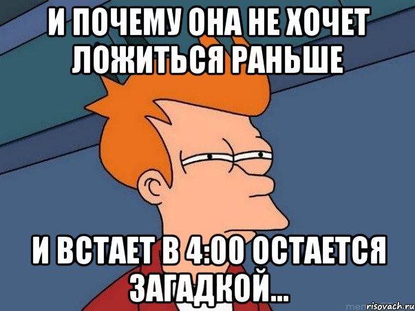 и почему она не хочет ложиться раньше и встает в 4:00 остается загадкой..., Мем  Фрай (мне кажется или)