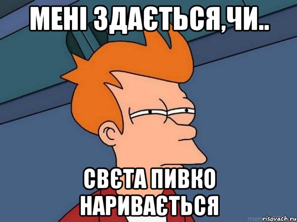 мені здається,чи.. свєта пивко наривається, Мем  Фрай (мне кажется или)