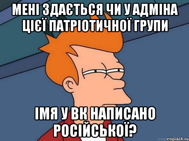 мені здається чи у адміна цієї патріотичної групи імя у вк написано російської?, Мем  Фрай (мне кажется или)