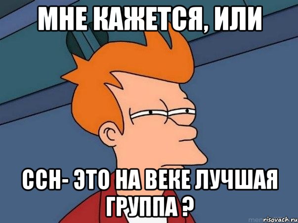 мне кажется, или ссн- это на веке лучшая группа ?, Мем  Фрай (мне кажется или)