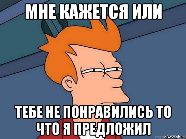 мне кажется или тебе не понравились то что я предложил, Мем  Фрай (мне кажется или)