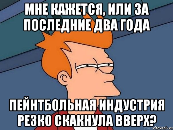 мне кажется, или за последние два года пейнтбольная индустрия резко скакнула вверх?, Мем  Фрай (мне кажется или)