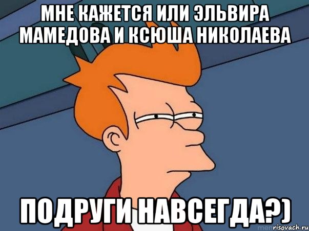 мне кажется или эльвира мамедова и ксюша николаева подруги навсегда?), Мем  Фрай (мне кажется или)