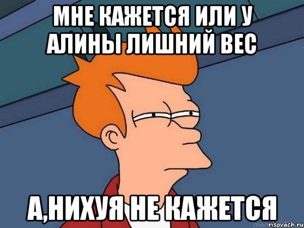 мне кажется или у алины лишний вес а,нихуя не кажется, Мем  Фрай (мне кажется или)