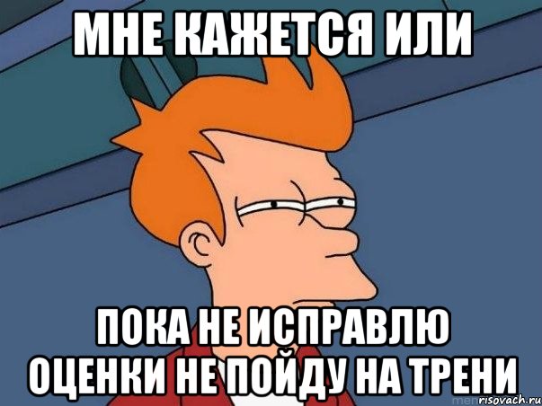 мне кажется или пока не исправлю оценки не пойду на трени, Мем  Фрай (мне кажется или)