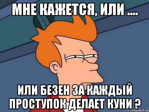 мне кажется, или .... или безен за каждый проступок делает куни ?, Мем  Фрай (мне кажется или)