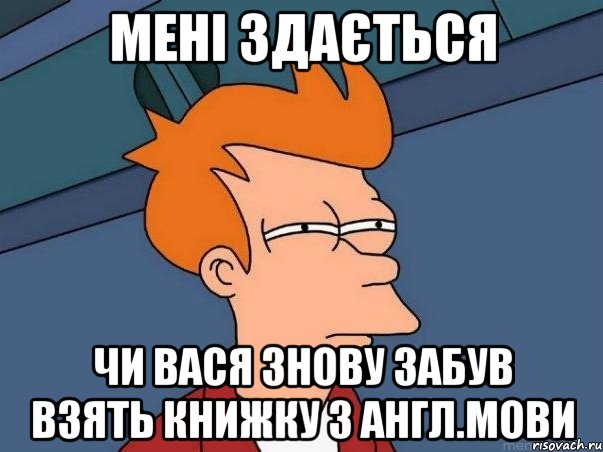 мені здається чи вася знову забув взять книжку з англ.мови, Мем  Фрай (мне кажется или)