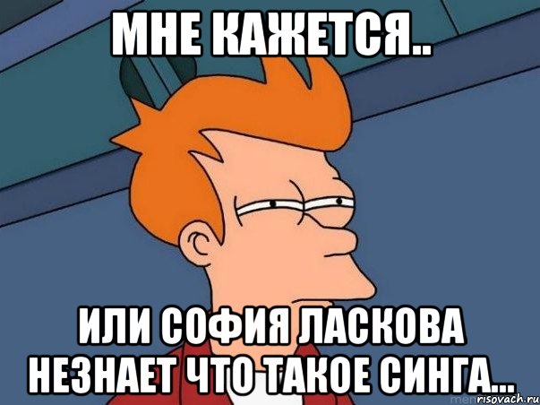 мне кажется.. или софия ласкова незнает что такое синга..., Мем  Фрай (мне кажется или)