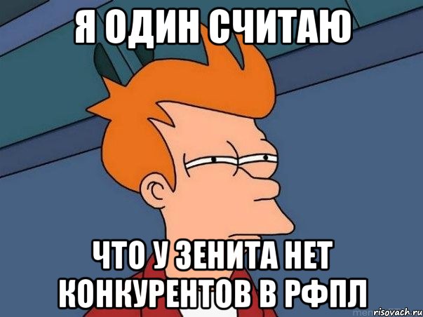 я один считаю что у зенита нет конкурентов в рфпл, Мем  Фрай (мне кажется или)