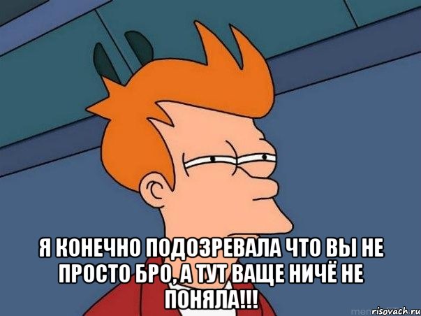  я конечно подозревала что вы не просто бро, а тут ваще ничё не поняла!!!, Мем  Фрай (мне кажется или)