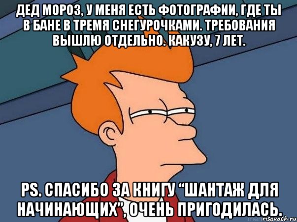 дед мороз, у меня есть фотографии, где ты в бане в тремя снегурочками. требования вышлю отдельно. какузу, 7 лет. ps. спасибо за книгу “шантаж для начинающиx”, очень пригодилась., Мем  Фрай (мне кажется или)