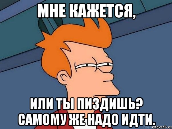 мне кажется, или ты пиздишь? самому же надо идти., Мем  Фрай (мне кажется или)