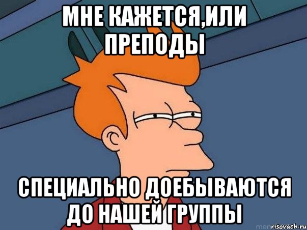 мне кажется,или преподы специально доебываются до нашей группы, Мем  Фрай (мне кажется или)