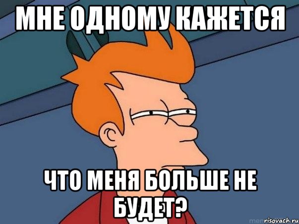 мне одному кажется что меня больше не будет?, Мем  Фрай (мне кажется или)