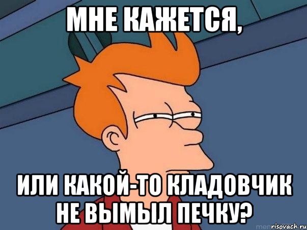 мне кажется, или какой-то кладовчик не вымыл печку?, Мем  Фрай (мне кажется или)