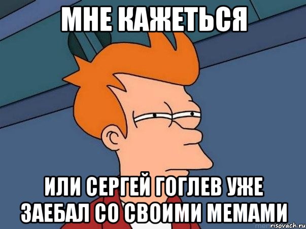 мне кажеться или сергей гоглев уже заебал со своими мемами, Мем  Фрай (мне кажется или)