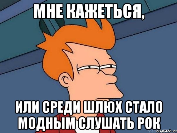 мне кажеться, или среди шлюх стало модным слушать рок, Мем  Фрай (мне кажется или)