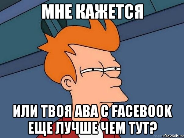 мне кажется или твоя ава с facebook еще лучше чем тут?, Мем  Фрай (мне кажется или)