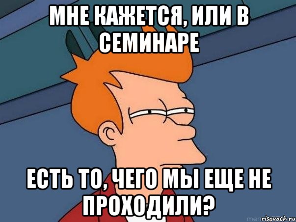 мне кажется, или в семинаре есть то, чего мы еще не проходили?, Мем  Фрай (мне кажется или)