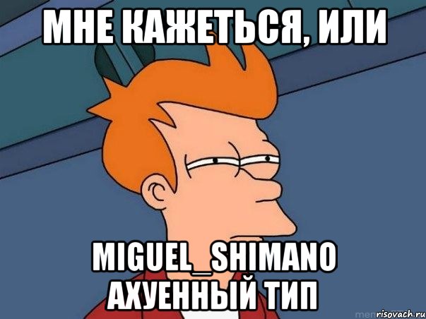 мне кажеться, или miguel_shimano ахуенный тип, Мем  Фрай (мне кажется или)