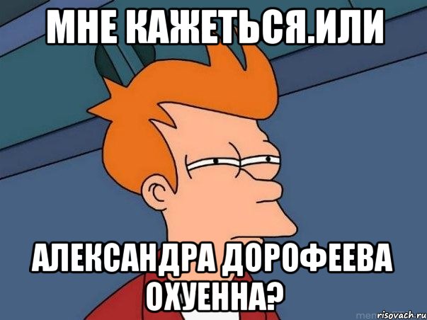 мне кажеться.или александра дорофеева охуенна?, Мем  Фрай (мне кажется или)